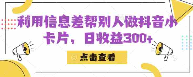 利用信息查帮别人做抖音小卡片，日收益300+【揭秘】