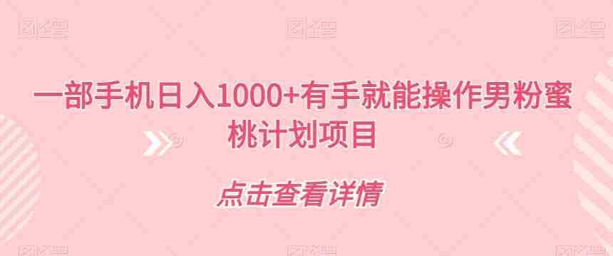 一部手机日入1000+有手就能操作男粉蜜桃计划项目【揭秘】