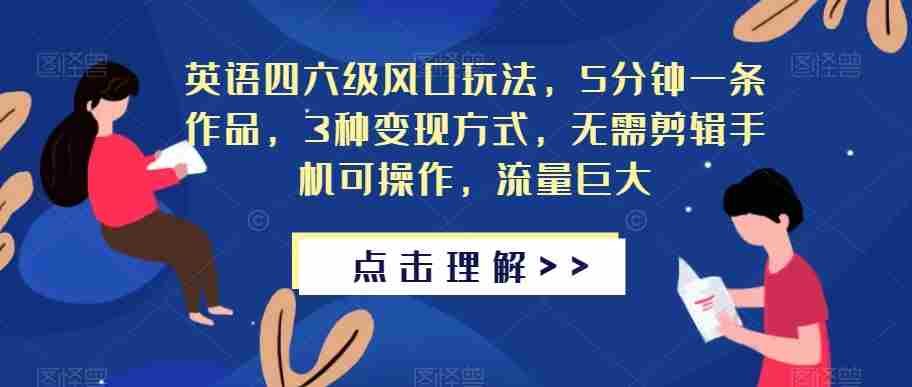 英语四六级风口玩法，5分钟一条作品，3种变现方式，无需剪辑手机可操作，流量巨大【揭秘】