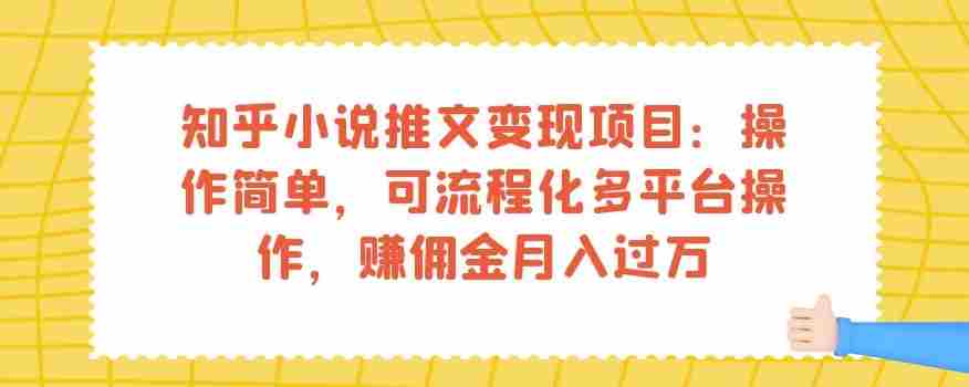 知乎小说推文变现项目：操作简单，可流程化多平台操作，赚佣金月入过万
