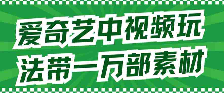 爱奇艺中视频玩法，不用担心版权问题（详情教程+一万部素材）