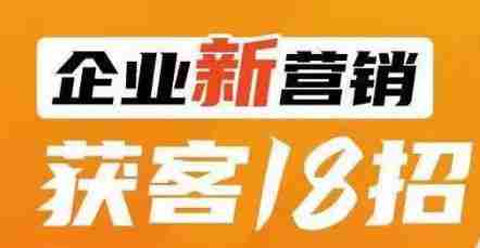 企业新营销获客18招，传统企业转型必学，让您的生意更好做！