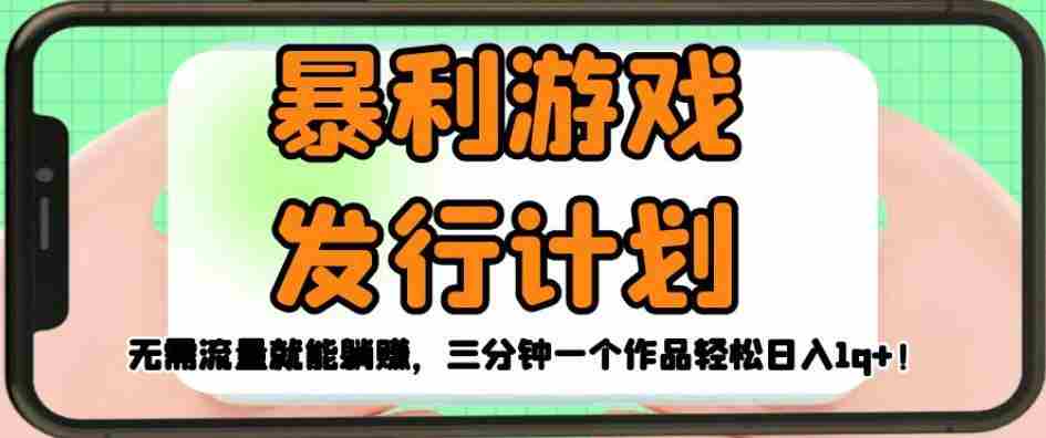 暴利游戏发行计划，无需流量就能躺赚，三分钟一个作品轻松日入1千【揭秘】