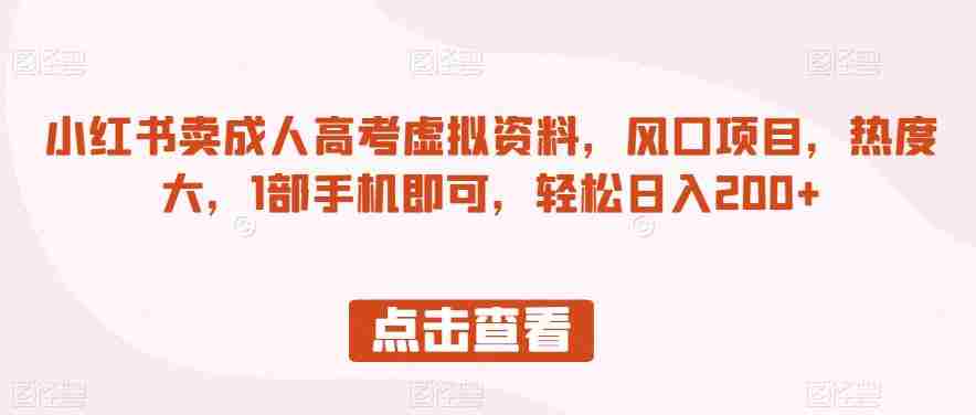 小红书卖成人高考虚拟资料，风口项目，热度大，1部手机即可，轻松日入200+【揭秘】