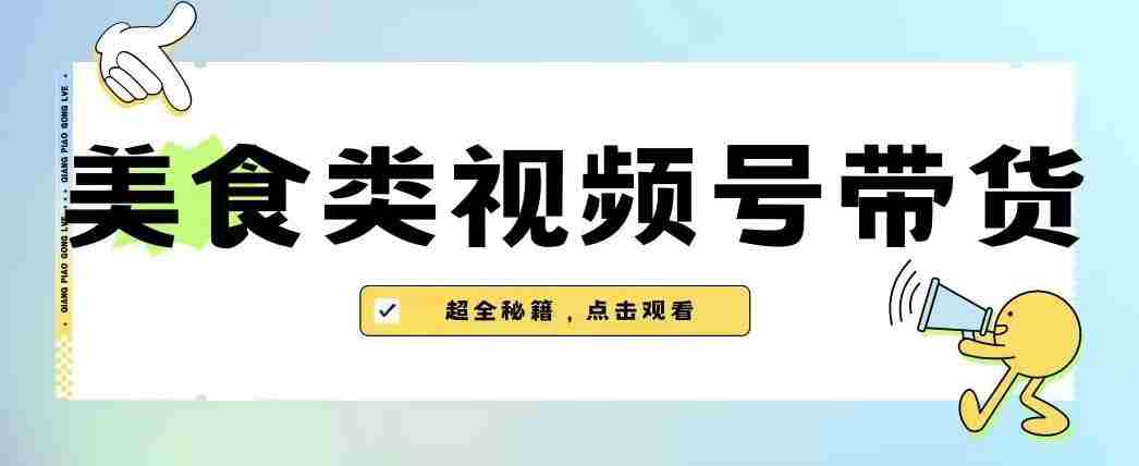 2023年视频号最新玩法，美食类视频号带货【内含去重方法】