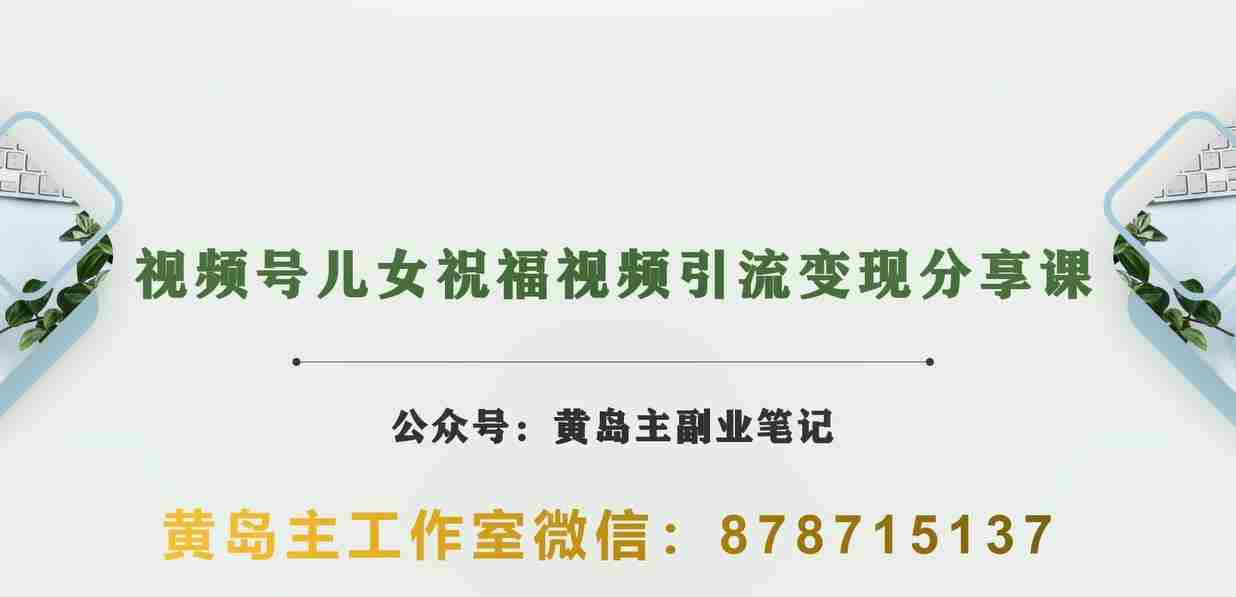 黄岛主·视频号儿女祝福视频引流变现分享课，银发经济新风囗【视频+素材】