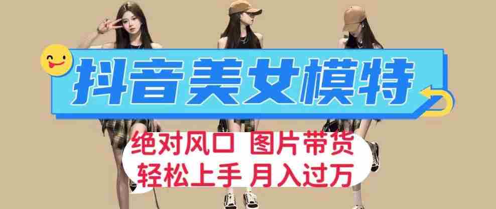抖音美女模特图片带货，每天半小时发两张图片，月入过万，轻松躺赚【揭秘】