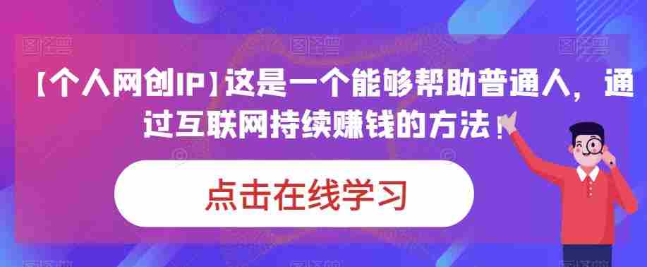 【个人网创IP】这是一个能够帮助普通人，通过互联网持续赚钱的方法！
