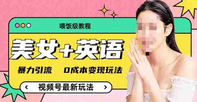 （喂饭级教程）美女+单词，视频号最新玩法，暴力引流，0成本变现玩法【揭秘】