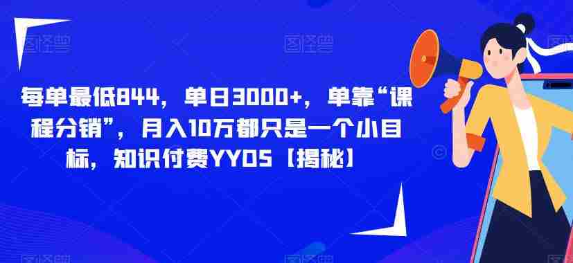 每单最低844，单日3000+，单靠“课程分销”，月入10万都只是一个小目标，知识付费YYDS【揭秘】