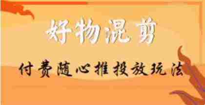 【万三】好物混剪付费随心推投放玩法，随心投放小课抖音教程