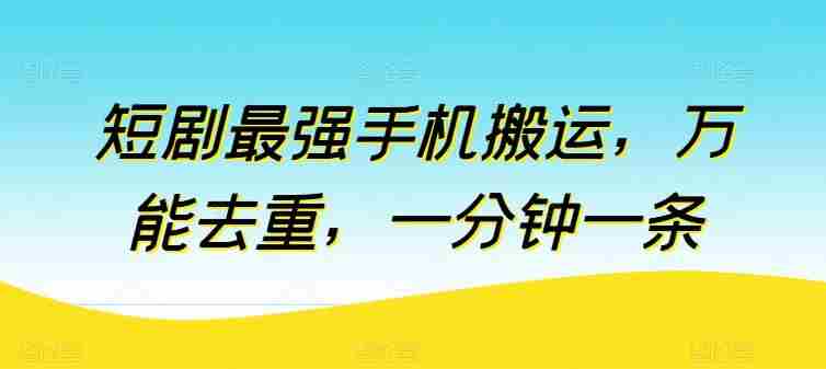 短剧最强手机搬运，万能去重，一分钟一条