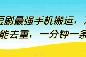 短剧最强手机搬运，万能去重，一分钟一条