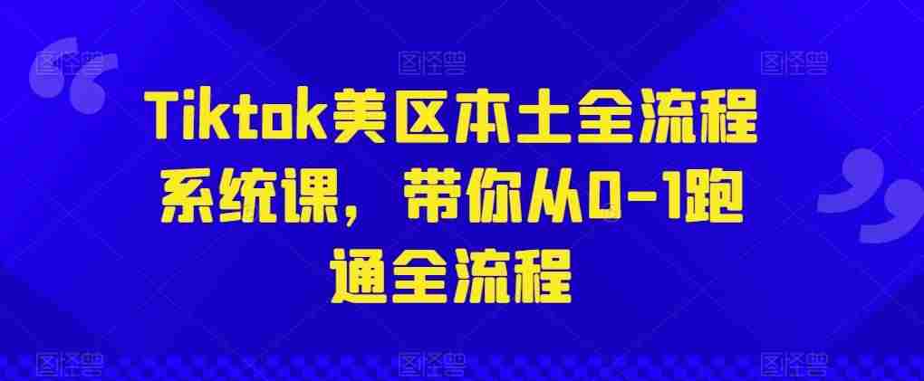 Tiktok美区本土全流程系统课，带你从0-1跑通全流程