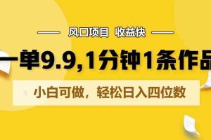 一单9.9，1分钟1条作品，小白可做，轻松日入四位数