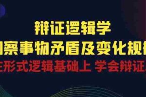辩证 逻辑学 | 洞察 事物矛盾及变化规律 在形式逻辑基础上 学会辩证思维