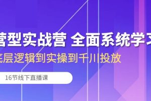(10344期)运营型实战营 全面系统学习-从底层逻辑到实操到千川投放(16节线下直播课)