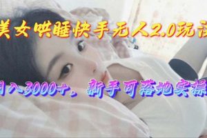 (10437期)美女哄睡快手无人2.0赛道,日收3000+,新手可落地实操