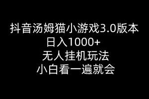 (10444期)抖音汤姆猫小游戏3.0版本 ,日入1000+,无人挂机玩法,小白看一遍就会