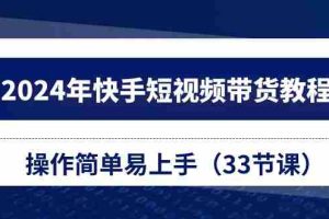 2024年快手短视频带货教程，操作简单易上手（33节课）