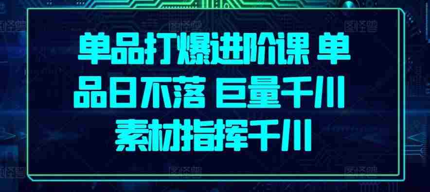 单品打爆进阶课 单品日不落 巨量千川 素材指挥千川
