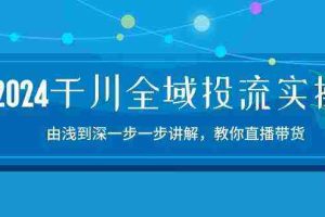2024千川全域投流精品实操：由谈到深一步一步讲解，教你直播带货（15节）