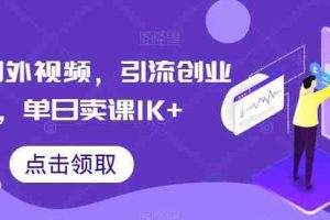 搬运国外视频，引流创业粉，单日卖课1K+【揭秘】