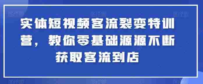 实体短视频客流裂变特训营，教你零基础源源不断获取客流到店