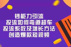 钞 能 力 引 流：投流弯道超车，投流系数及增长方法，创造爆款短视频（20节）