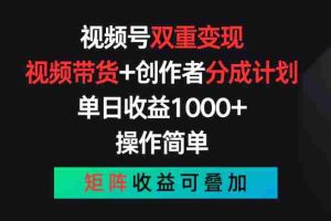 视频号双重变现，视频带货+创作者分成计划 , 单日收益1000+，操作简单，矩阵收益叠加