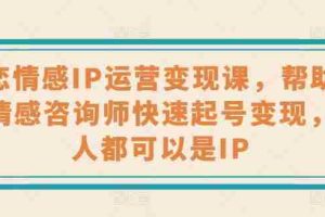 婚恋情感IP运营变现课，帮助心理情感咨询师快速起号变现，人人都可以是IP