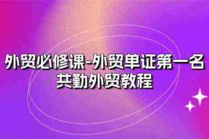 外贸必修课-外贸单证第一名-共勤外贸教程（22节课）