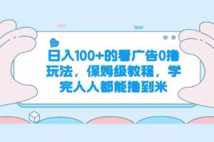 日入100+的看广告0撸玩法，保姆级教程，学完人人都能撸到米