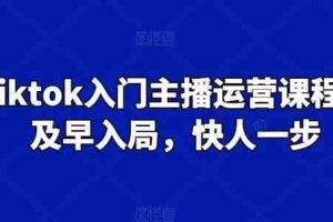 Tiktok入门主播运营课程，及早入局，快人一步