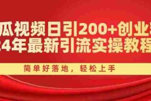 西瓜视频日引200+创业粉，24年最新引流实操教程，简单好落地，轻松上手【揭秘】
