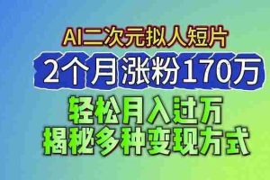 2024最新蓝海AI生成二次元拟人短片，2个月涨粉170万，揭秘多种变现方式【揭秘】