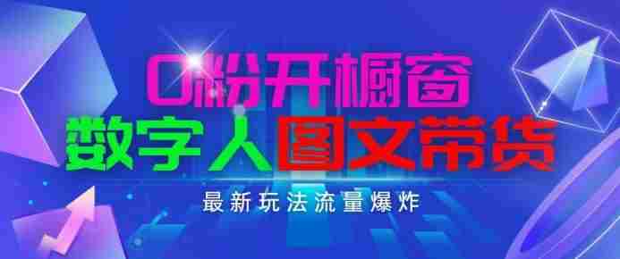 抖音最新项目，0粉开橱窗，数字人图文带货，流量爆炸，简单操作，日入1K+【揭秘】