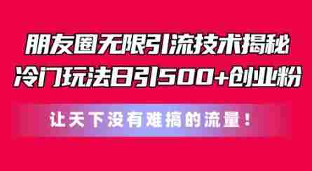 朋友圈无限引流技术，一个冷门玩法日引500+创业粉，让天下没有难搞的流量【揭秘】