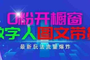 抖音最新项目，0粉开橱窗，数字人图文带货，流量爆炸，简单操作，日入1K+【揭秘】