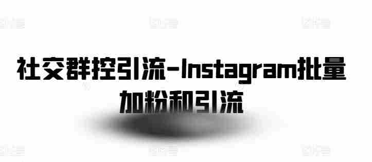 社交群控引流-Instagram批量加粉和引流