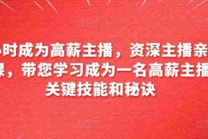 6小时成为高薪主播，资深主播亲自授课，带您学习成为一名高薪主播的关键技能和秘诀