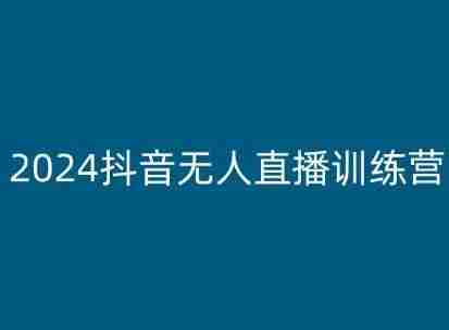 2024抖音无人直播训练营，多种无人直播玩法全解析