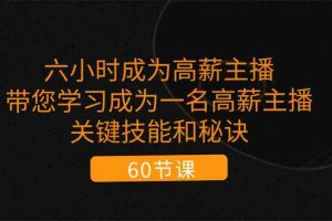 六小时成为高薪主播：带您学习成为一名高薪主播的关键技能和秘诀（62节）