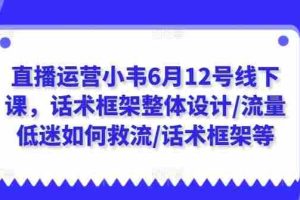 直播运营小韦6月12号线下课，话术框架整体设计/流量低迷如何救流/话术框架等