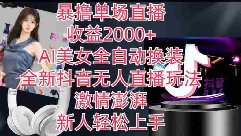 全新抖音无人直播玩法，AI美女全自动换装，激情澎湃，新人轻松上手，暴撸单场直播2k+【揭秘】
