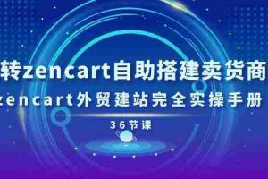 玩转zencart自助搭建卖货商城，zencart外贸建站完全实操手册（36节课）