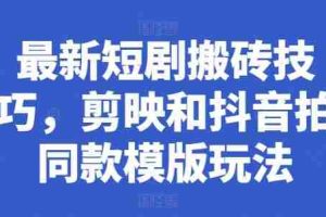 最新短剧搬砖技巧，剪映和抖音拍同款模版玩法