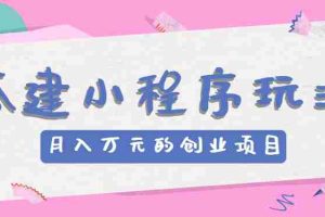 搭建小程序玩法分享，如何开启月收入万元的创业项目
