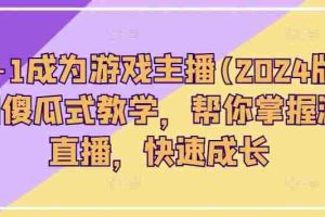 从0-1成为游戏主播(2024版)0基础傻瓜式教学，帮你掌握游戏直播，快速成长