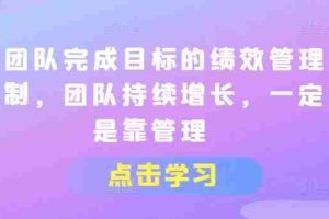让团队完成目标的绩效管理机制，团队持续增长，一定是靠管理